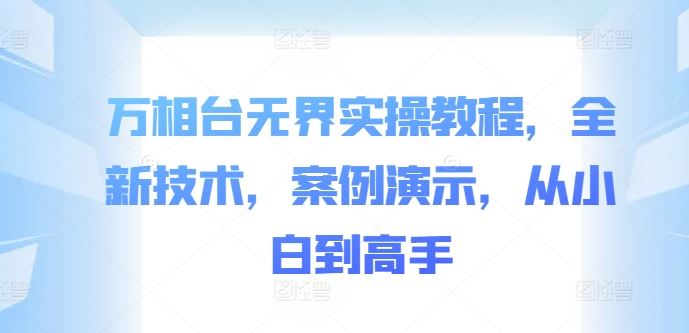 万相台无界实操教程，全新技术，案例演示，从小白到高手-云库资源