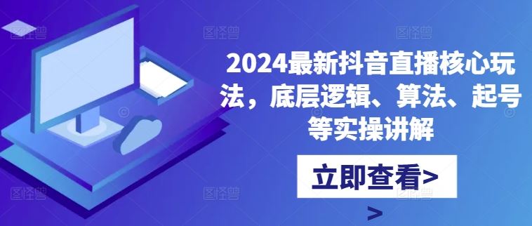 2024最新抖音直播核心玩法，底层逻辑、算法、起号等实操讲解-云库资源