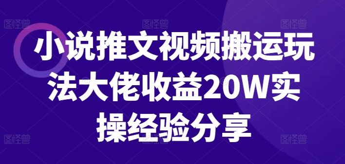 小说推文视频搬运玩法大佬收益20W实操经验分享-云库资源