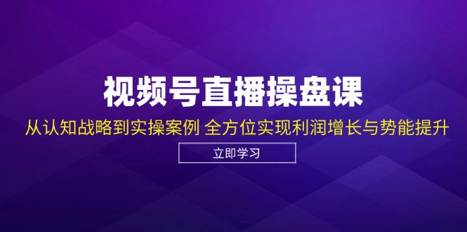 （12881期）视频号直播操盘课，从认知战略到实操案例 全方位实现利润增长与势能提升-云库资源