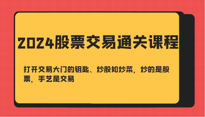 2024股票交易通关课-打开交易大门的钥匙、炒股如炒菜，炒的是股票，手艺是交易-云库资源