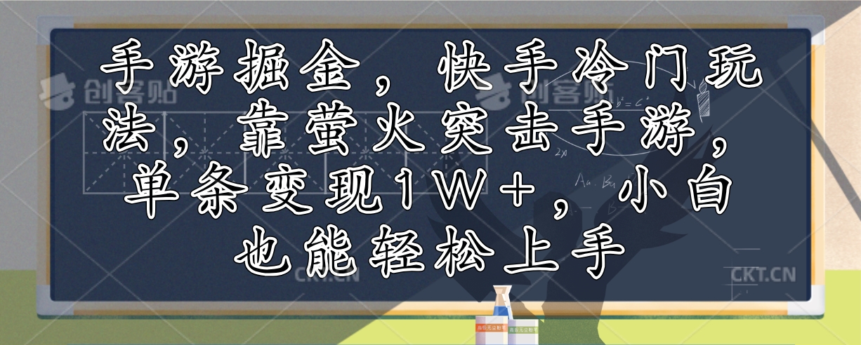 （12892期）手游掘金，快手冷门玩法，靠萤火突击手游，单条变现1W+，小白也能轻松上手-云库资源
