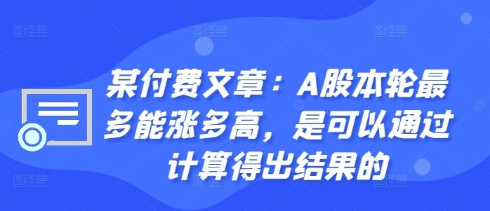 某付费文章：A股本轮最多能涨多高，是可以通过计算得出结果的-云库资源