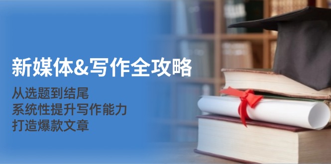 新媒体写作全攻略：从选题到结尾，系统性提升写作能力，打造爆款文章-云库资源