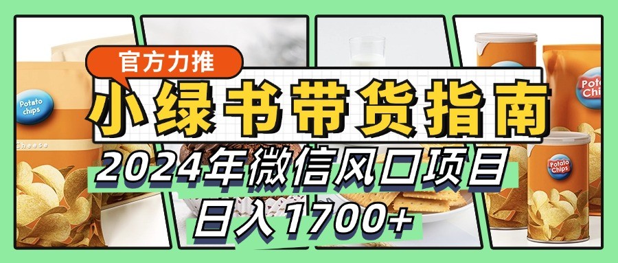 小绿书带货完全教学指南，2024年微信风口项目，日入1700+-云库资源