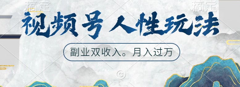 视频号人性玩法，让你起号，广告双份收入，副业好选择-云库资源