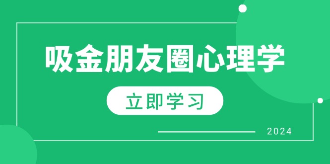 （12899期）朋友圈吸金心理学：揭秘心理学原理，增加业绩，打造个人IP与行业权威-云库资源