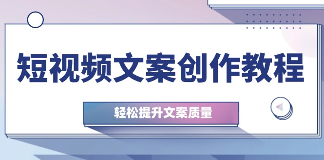 （12900期）短视频文案创作教程：从钉子思维到实操结构整改，轻松提升文案质量-云库资源