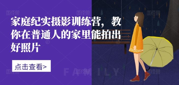 家庭纪实摄影训练营，教你在普通人的家里能拍出好照片-云库资源