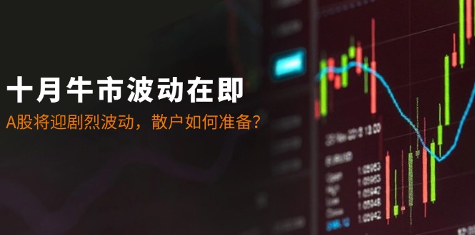 十月牛市波动在即：A股将迎剧烈波动，散户如何准备？-云库资源