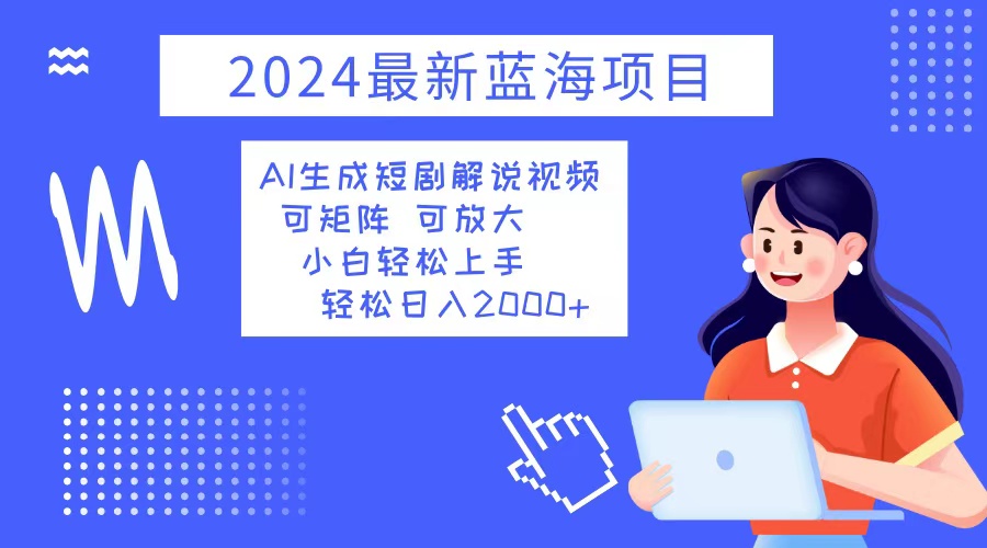 （12906期）2024最新蓝海项目 AI生成短剧解说视频 小白轻松上手 日入2000+-云库资源