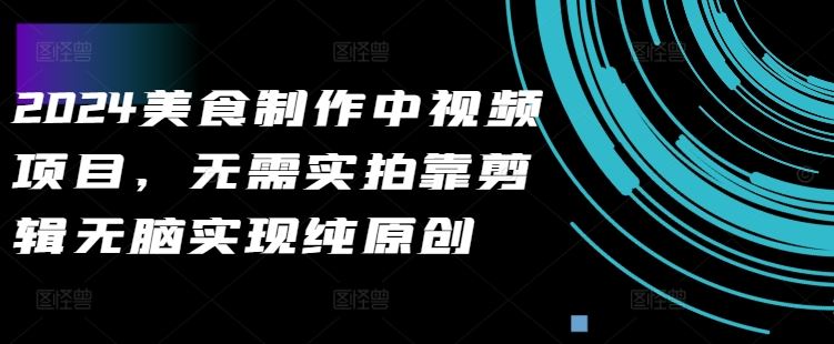 2024美食制作中视频项目，无需实拍靠剪辑无脑实现纯原创-云库资源
