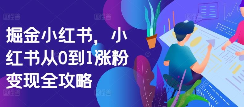 掘金小红书，小红书从0到1涨粉变现全攻略-云库资源