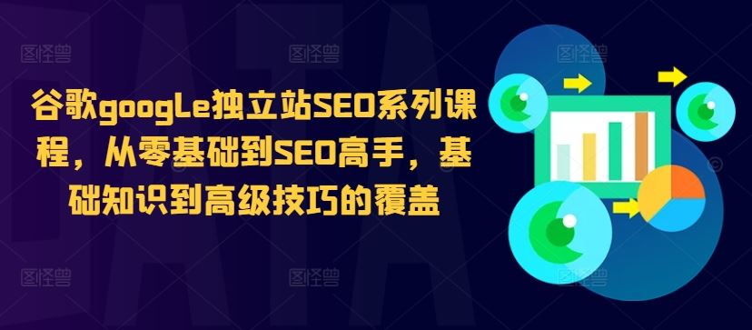 谷歌google独立站SEO系列课程，从零基础到SEO高手，基础知识到高级技巧的覆盖-云库资源