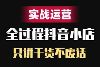 抖音小店精细化实战运营，只讲干货不废话-云库资源