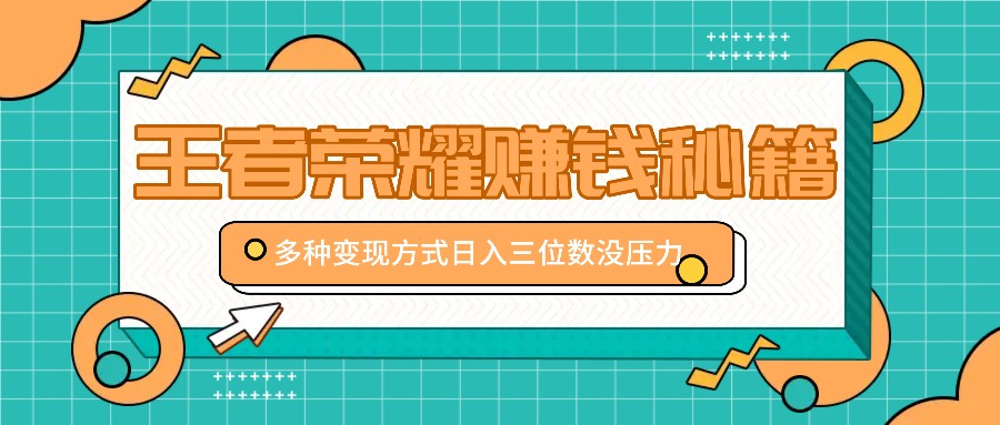 王者荣耀赚钱秘籍，多种变现方式，日入三位数没压力【附送资料】-云库资源