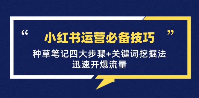 小红书运营必备技巧，种草笔记四大步骤+关键词挖掘法：迅速开爆流量-云库资源