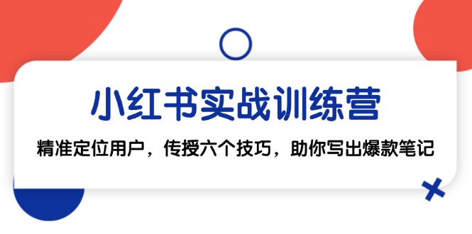 小红书实战训练营：精准定位用户，传授六个技巧，助你写出爆款笔记-云库资源