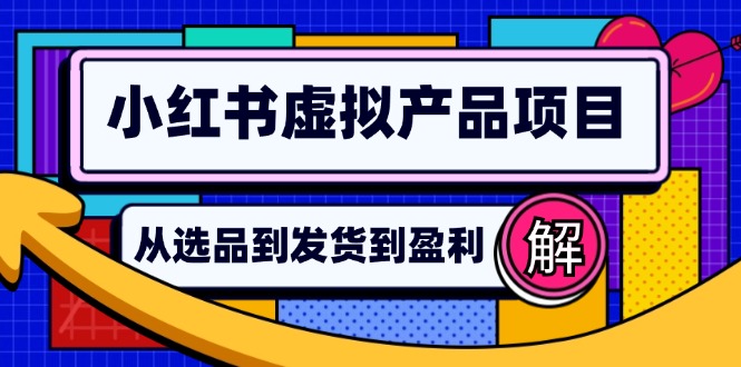（12937期）小红书虚拟产品店铺运营指南：从选品到自动发货，轻松实现日躺赚几百-云库资源