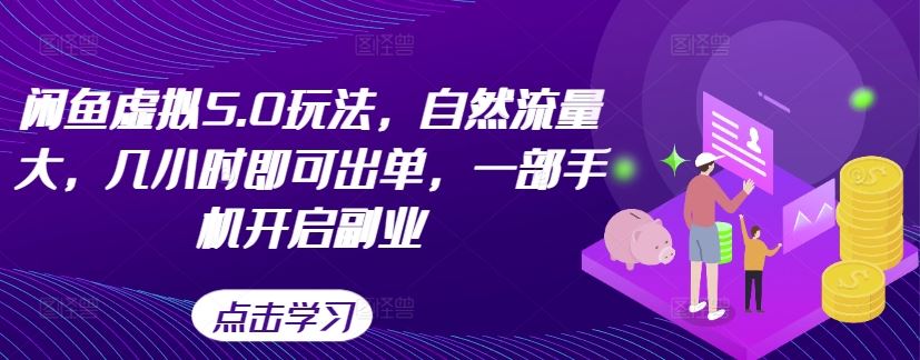 闲鱼虚拟5.0玩法，自然流量大，几小时即可出单，一部手机开启副业-云库资源