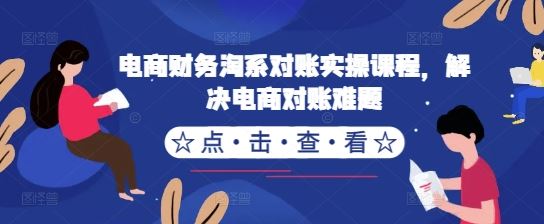 电商财务淘系对账实操课程，解决电商对账难题-云库资源