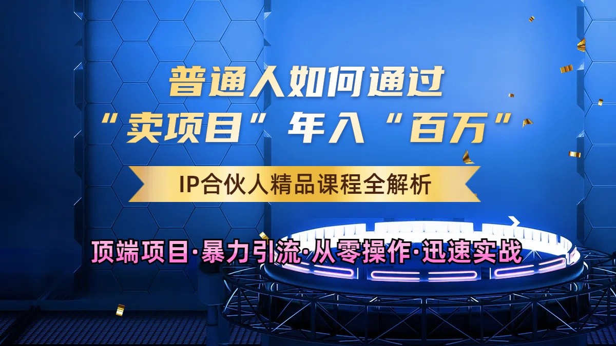 普通人如何通过知识付费“卖项目”年入“百万”，IP合伙人精品课程，黑科技暴力引流-云库资源