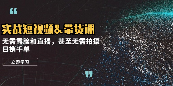 实战短视频带货课，无需露脸和直播，甚至无需拍摄，日销千单-云库资源