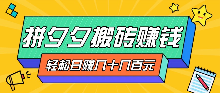 拼夕夕搬砖零撸新手小白可做，三重获利稳稳变现，无脑操作日入几十几百元-云库资源