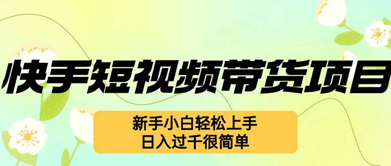 （12957期）快手短视频带货项目，最新玩法 新手小白轻松上手，日入过千很简单-云库资源