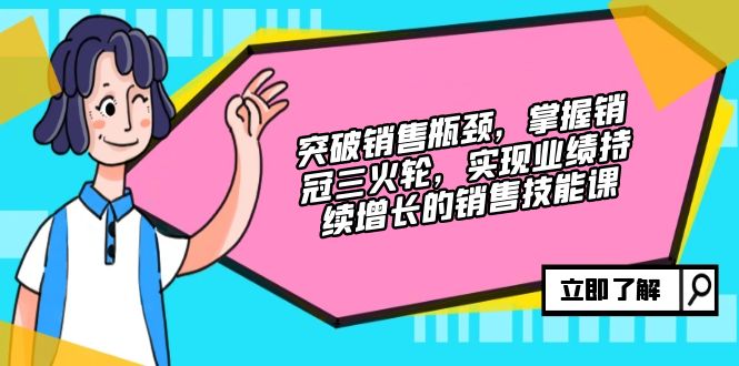 （12965期）突破销售瓶颈，掌握销冠三火轮，实现业绩持续增长的销售技能课-云库资源