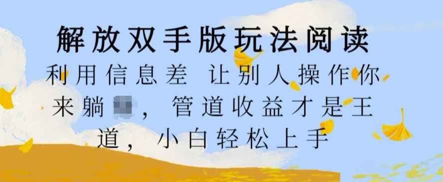 解放双手版玩法阅读，利用信息差让别人操作你来躺Z，管道收益才是王道，小白轻松上手【揭秘】-云库资源