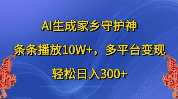 AI生成家乡守护神，条条播放10W+，多平台变现，轻松日入300+【揭秘】-云库资源