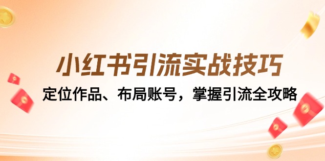 （12983期）小红书引流实战技巧：定位作品、布局账号，掌握引流全攻略-云库资源
