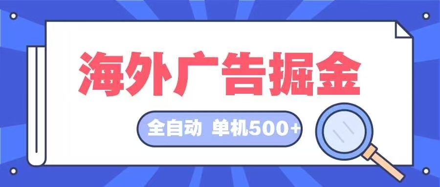 （12996期）海外广告掘金  日入500+ 全自动挂机项目 长久稳定-云库资源