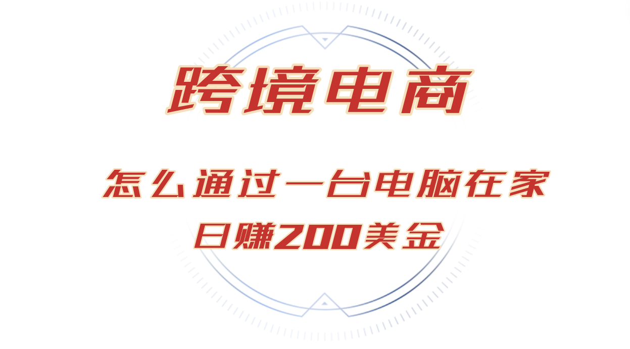 （12997期）日赚200美金的跨境电商赛道，如何在家通过一台电脑把货卖到全世界！-云库资源