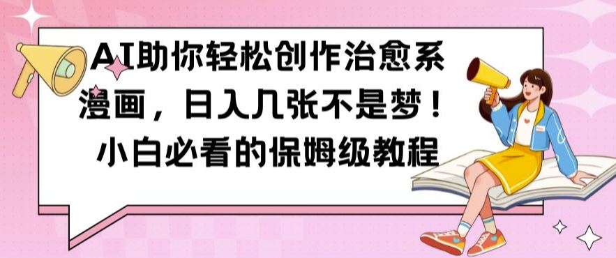 AI助你轻松创作治愈系漫画，日入几张不是梦，小白必看的保姆级教程【揭秘】-云库资源