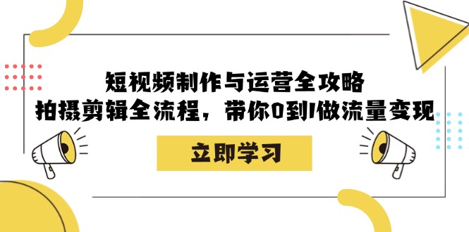 短视频制作与运营全攻略：拍摄剪辑全流程，带你0到1做流量变现-云库资源