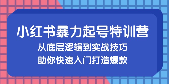 （13003期）小红书暴力起号训练营，从底层逻辑到实战技巧，助你快速入门打造爆款-云库资源