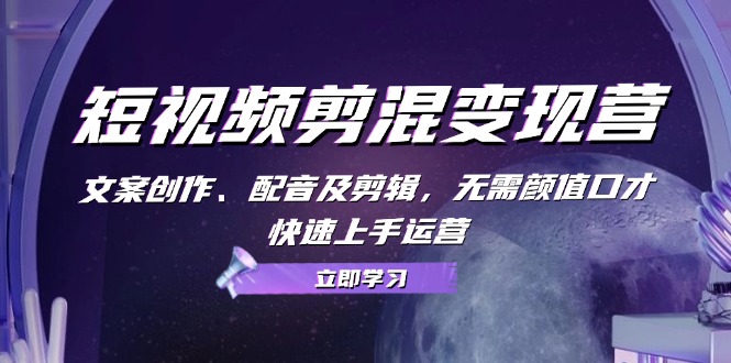 （13009期）短视频剪混变现营：文案创作、配音及剪辑，无需颜值口才，快速上手运营-云库资源