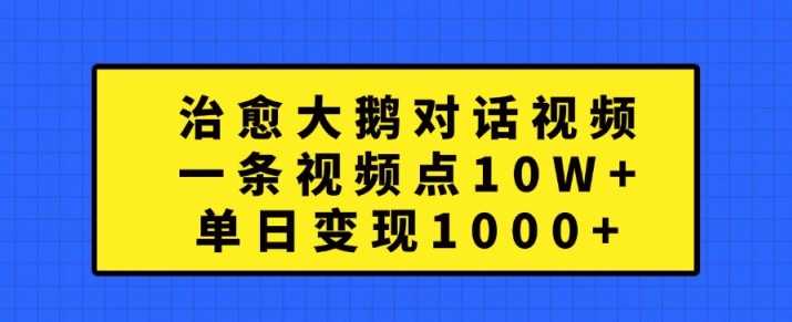 治愈大鹅对话视频，一条视频点赞 10W+，单日变现1k+【揭秘】-云库资源