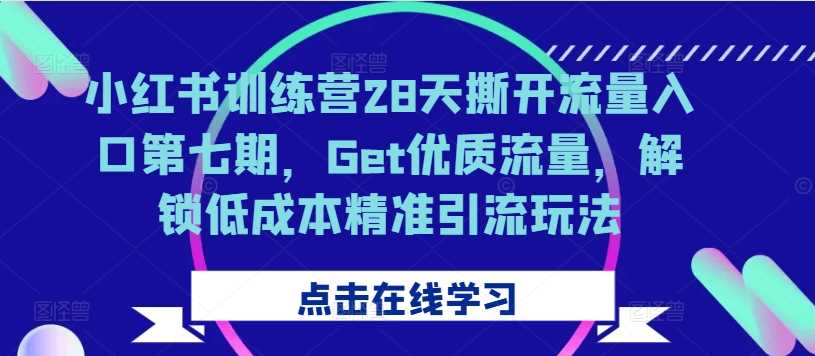 小红书训练营28天撕开流量入口第七期，Get优质流量，解锁低成本精准引流玩法-云库资源
