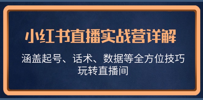 小红书直播实战营详解，涵盖起号、话术、数据等全方位技巧，玩转直播间-云库资源