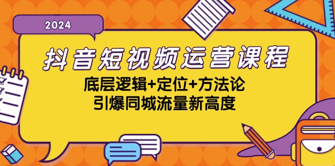 抖音短视频运营课程，底层逻辑+定位+方法论，引爆同城流量新高度-云库资源