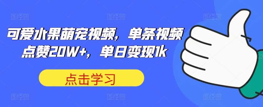 可爱水果萌宠视频，单条视频点赞20W+，单日变现1k【揭秘】-云库资源