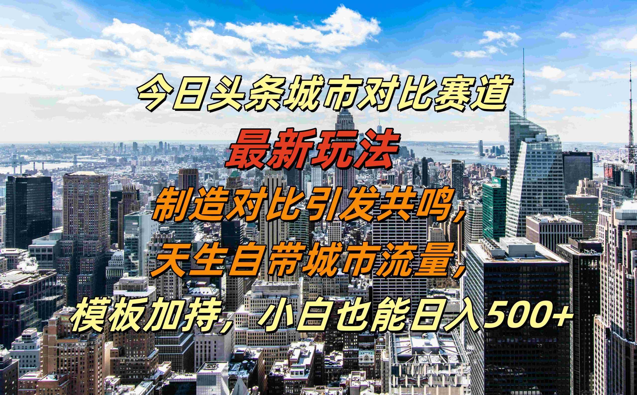 今日头条城市对比赛道最新玩法，制造对比引发共鸣，天生自带城市流量，小白也能日入500+【揭秘】-云库资源