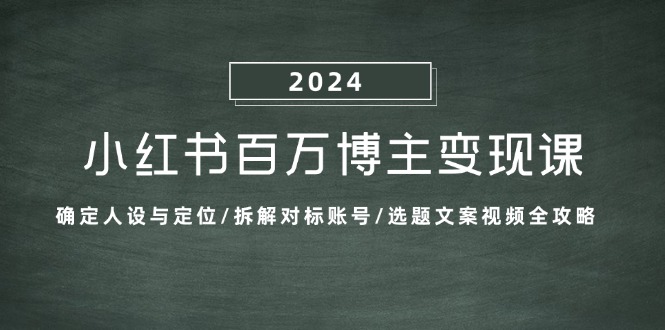 （13025期）小红书百万博主变现课：确定人设与定位/拆解对标账号/选题文案视频全攻略-云库资源