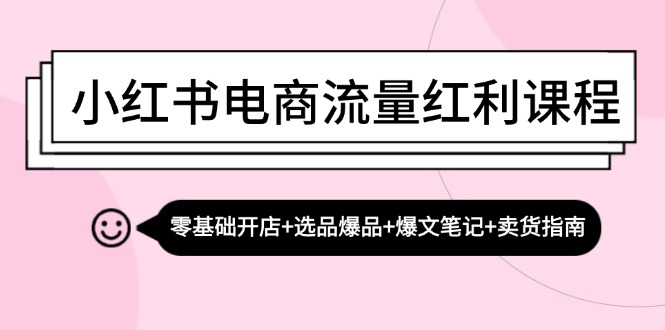 （13026期）小红书电商流量红利课程：零基础开店+选品爆品+爆文笔记+卖货指南-云库资源
