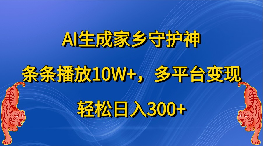 AI生成家乡守护神，条条播放10W+，多平台变现，轻松日入300+-云库资源