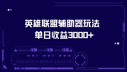 （13031期）英雄联盟辅助器玩法单日收益3000+-云库资源