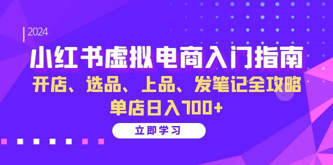 （13036期）小红书虚拟电商入门指南：开店、选品、上品、发笔记全攻略   单店日入700+-云库资源
